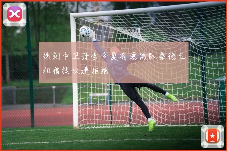 热刺中卫丹索今夏有意离队桑德兰租借提议遭拒绝