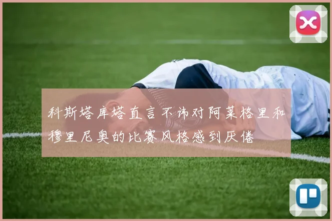 科斯塔库塔直言不讳对阿莱格里和穆里尼奥的比赛风格感到厌倦