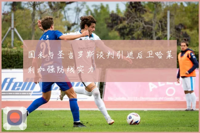 国米与圣吉罗斯谈判引进后卫哈莱利加强防线实力