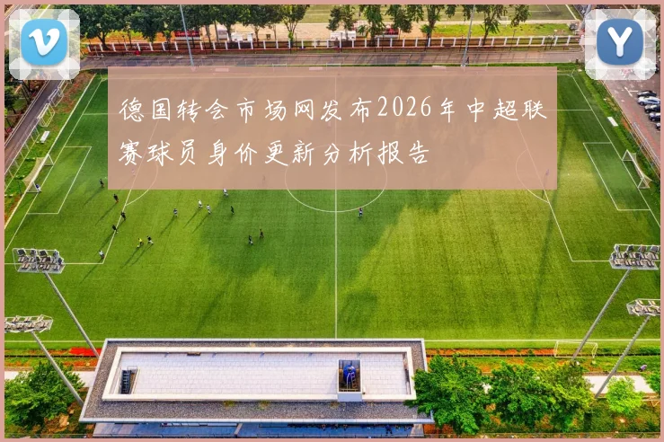德国转会市场网发布2026年中超联赛球员身价更新分析报告