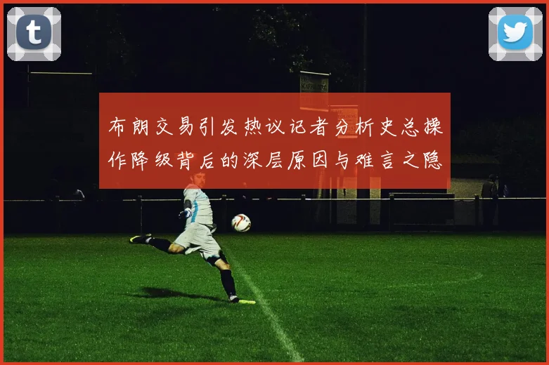 布朗交易引发热议记者分析史总操作降级背后的深层原因与难言之隐